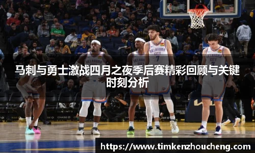 马刺与勇士激战四月之夜季后赛精彩回顾与关键时刻分析