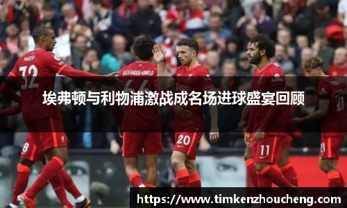 埃弗顿与利物浦激战成名场进球盛宴回顾