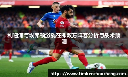 利物浦与埃弗顿激战在即双方阵容分析与战术预测