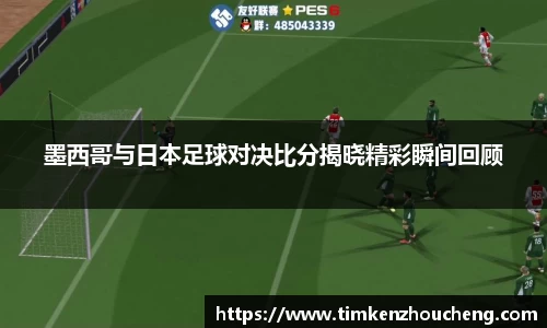 墨西哥与日本足球对决比分揭晓精彩瞬间回顾