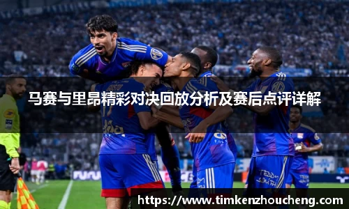 马赛与里昂精彩对决回放分析及赛后点评详解
