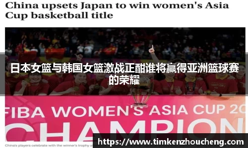 日本女篮与韩国女篮激战正酣谁将赢得亚洲篮球赛的荣耀