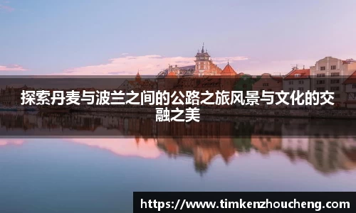 探索丹麦与波兰之间的公路之旅风景与文化的交融之美