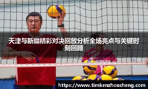 天津与新疆精彩对决回放分析全场亮点与关键时刻回顾
