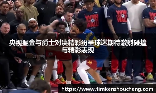 央视掘金与爵士对决精彩纷呈球迷期待激烈碰撞与精彩表现