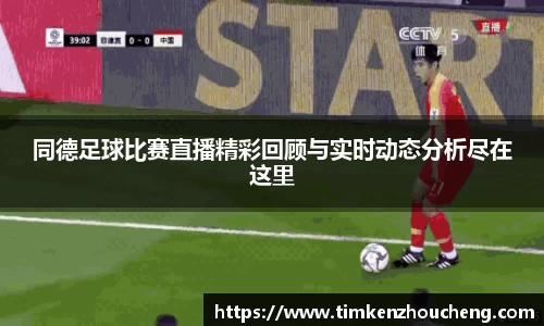 同德足球比赛直播精彩回顾与实时动态分析尽在这里