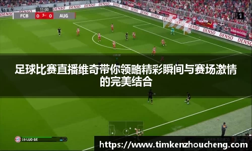 足球比赛直播维奇带你领略精彩瞬间与赛场激情的完美结合