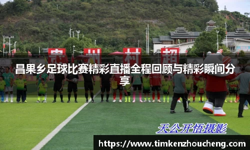 昌果乡足球比赛精彩直播全程回顾与精彩瞬间分享