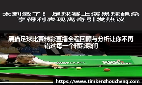 黑猫足球比赛精彩直播全程回顾与分析让你不再错过每一个精彩瞬间