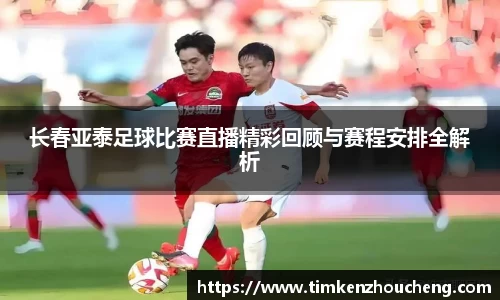 长春亚泰足球比赛直播精彩回顾与赛程安排全解析