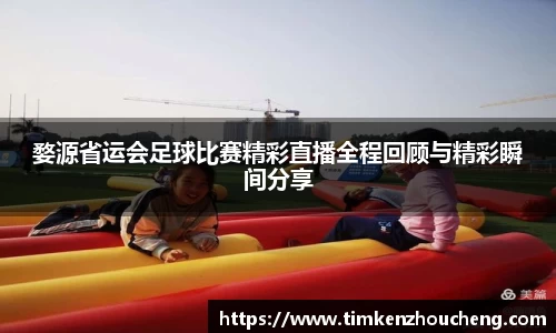 婺源省运会足球比赛精彩直播全程回顾与精彩瞬间分享