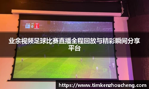业余视频足球比赛直播全程回放与精彩瞬间分享平台