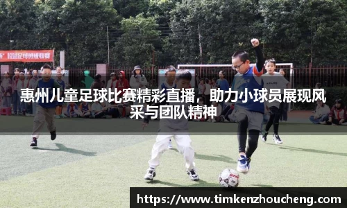 惠州儿童足球比赛精彩直播，助力小球员展现风采与团队精神