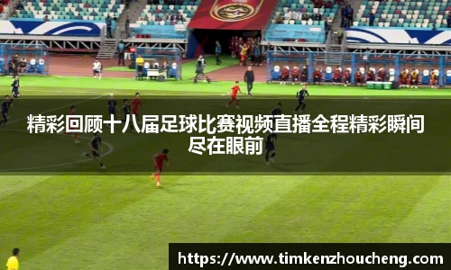 精彩回顾十八届足球比赛视频直播全程精彩瞬间尽在眼前