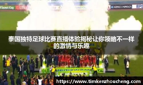泰国独特足球比赛直播体验揭秘让你领略不一样的激情与乐趣