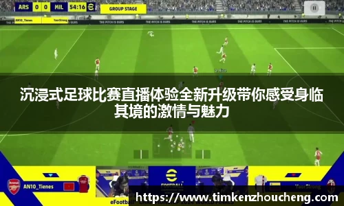 沉浸式足球比赛直播体验全新升级带你感受身临其境的激情与魅力
