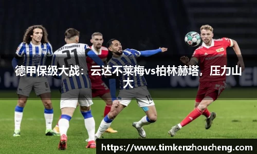 德甲保级大战：云达不莱梅vs柏林赫塔，压力山大
