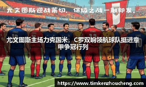 尤文图斯主场力克国米，C罗双响领航球队挺进意甲争冠行列