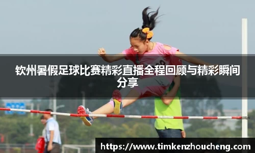 钦州暑假足球比赛精彩直播全程回顾与精彩瞬间分享