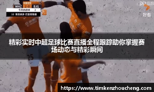 精彩实时中超足球比赛直播全程跟踪助你掌握赛场动态与精彩瞬间
