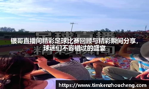 银哥直播间精彩足球比赛回顾与精彩瞬间分享，球迷们不容错过的盛宴