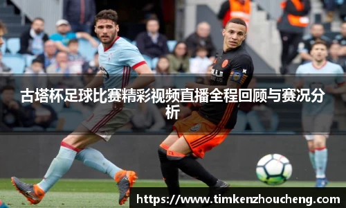 古塔杯足球比赛精彩视频直播全程回顾与赛况分析