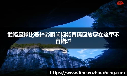 武隆足球比赛精彩瞬间视频直播回放尽在这里不容错过