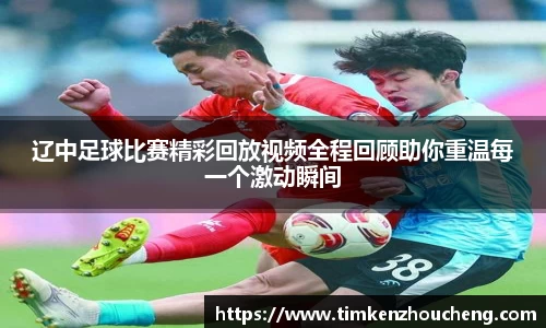 辽中足球比赛精彩回放视频全程回顾助你重温每一个激动瞬间
