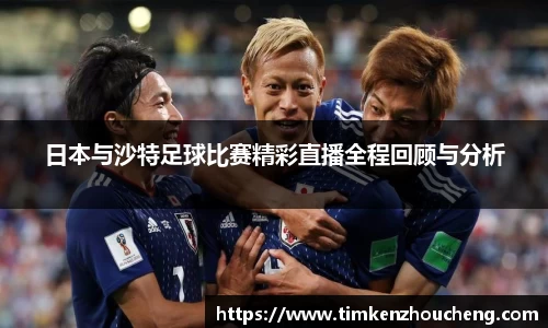 日本与沙特足球比赛精彩直播全程回顾与分析