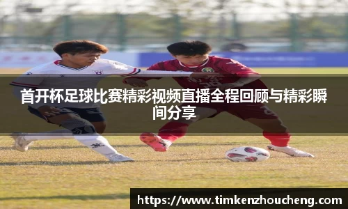 首开杯足球比赛精彩视频直播全程回顾与精彩瞬间分享