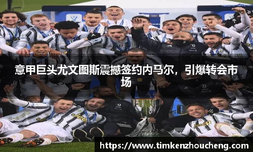 意甲巨头尤文图斯震撼签约内马尔，引爆转会市场