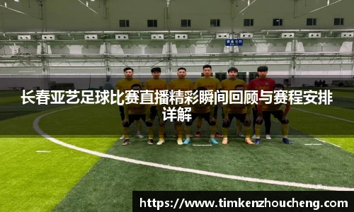 长春亚艺足球比赛直播精彩瞬间回顾与赛程安排详解