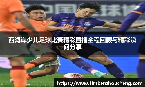 西海岸少儿足球比赛精彩直播全程回顾与精彩瞬间分享