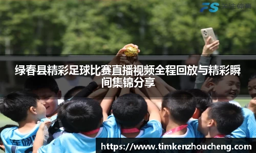 绿春县精彩足球比赛直播视频全程回放与精彩瞬间集锦分享