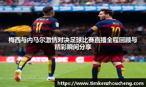 梅西与内马尔激情对决足球比赛直播全程回顾与精彩瞬间分享