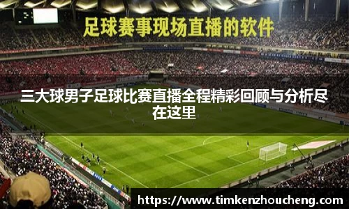 三大球男子足球比赛直播全程精彩回顾与分析尽在这里