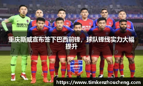 重庆斯威宣布签下巴西前锋，球队锋线实力大幅提升