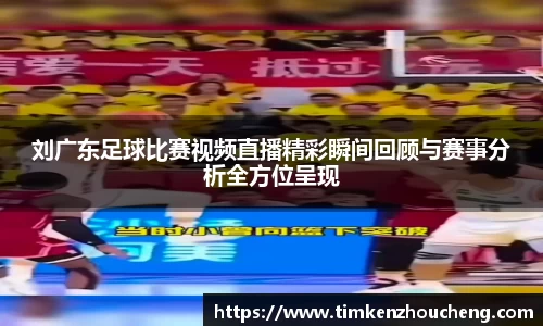 刘广东足球比赛视频直播精彩瞬间回顾与赛事分析全方位呈现