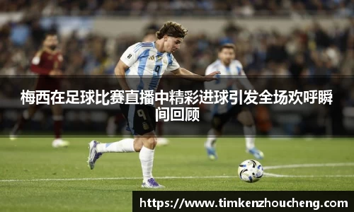 梅西在足球比赛直播中精彩进球引发全场欢呼瞬间回顾