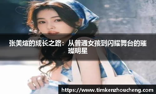 张美煊的成长之路：从普通女孩到闪耀舞台的璀璨明星