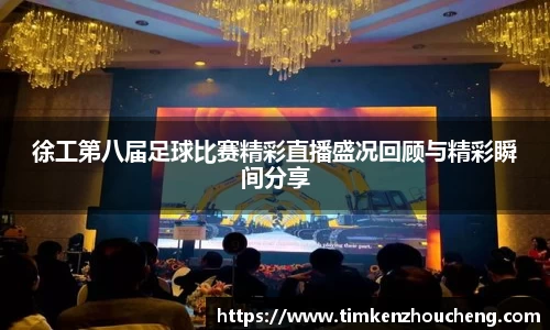 徐工第八届足球比赛精彩直播盛况回顾与精彩瞬间分享