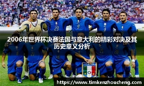 2006年世界杯决赛法国与意大利的精彩对决及其历史意义分析