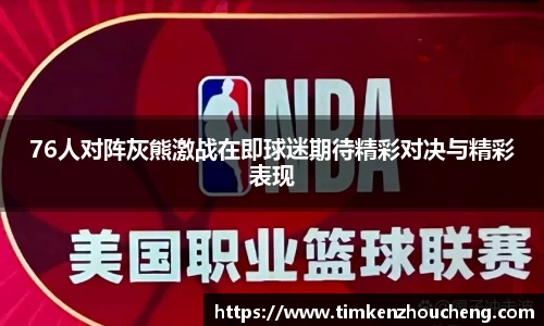 76人对阵灰熊激战在即球迷期待精彩对决与精彩表现