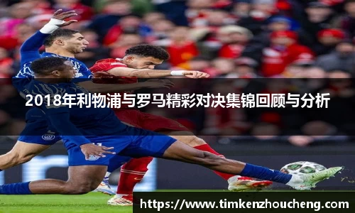 2018年利物浦与罗马精彩对决集锦回顾与分析