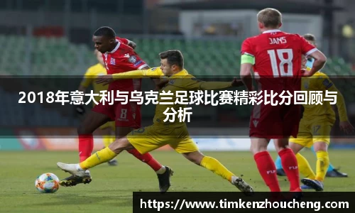 2018年意大利与乌克兰足球比赛精彩比分回顾与分析