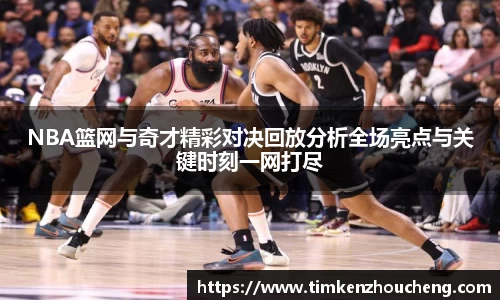 NBA篮网与奇才精彩对决回放分析全场亮点与关键时刻一网打尽