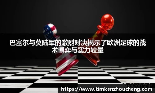 巴塞尔与莫陆军的激烈对决揭示了欧洲足球的战术博弈与实力较量