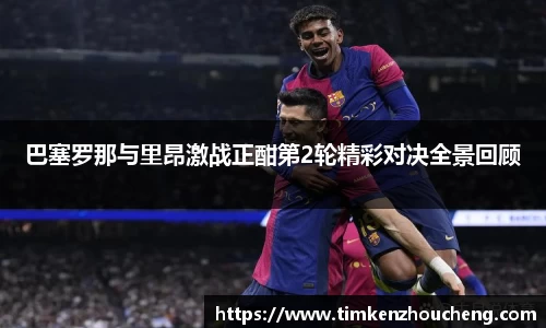 巴塞罗那与里昂激战正酣第2轮精彩对决全景回顾