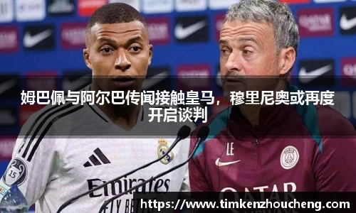 姆巴佩与阿尔巴传闻接触皇马，穆里尼奥或再度开启谈判
