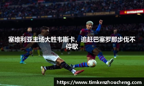 塞维利亚主场大胜韦斯卡，追赶巴塞罗那步伐不停歇